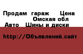 Продам  гараж . › Цена ­ 200 000 - Омская обл. Авто » Шины и диски   